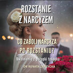 Co zaboli narcyza po rozstaniu? Uwolnienie z pułapki toksyka. Rozstanie z narcyzem 3