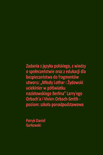 Okładka - Zadania z języka polskiego, z wiedzy o społeczeństwie oraz z edukacji dla bezpieczeństwa do fragmentów utworu: "Młody Lothar : Żydowski uciekinier w półświatku nazistowskiego Berlina" Larry'ego Orbach'a i Vivien Orbach-Smith - poziom: szkoła ponadpodstawowa - Patryk Daniel Garkowski