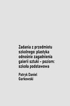Okładka - Zadania z przedmiotu szkolnego: plastyka odnośnie zagadnienia galerii sztuki - poziom: szkoła podstawowa - Patryk Daniel Garkowski