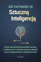 Okładka - Jak rozmawiać ze sztuczną inteligencją. Proste wskazówki, jak prowadzić rozmowy z chatbotami AI  w biznesie, karierze, edukacji, nauce,  programowaniu  i codziennym życiu - Leon Jeremy