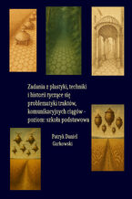 Okładka - Zadania z plastyki, techniki i historii tyczące się problematyki traktów, komunikacyjnych ciągów - poziom: szkoła podstawowa - Patryk Daniel Garkowski