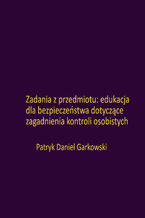 Okładka - Zadania z przedmiotu: edukacja dla bezpieczeństwa dotyczące zagadnienia kontroli osobistych - Patryk Daniel Garkowski
