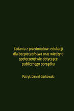 Okładka - Zadania z przedmiotów: edukacji dla bezpieczeństwa oraz wiedzy o społeczeństwie dotyczące publicznego porządku - Patryk Daniel Garkowski