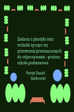 Okładka - Zadania z plastyki oraz techniki tyczące się przestrzeni przeznaczonych do odpoczywania - poziom: szkoła podstawowa - Patryk Daniel Garkowski