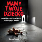 Mamy Twoje dziecko. Prawdziwe historie najbardziej przerażających porwań