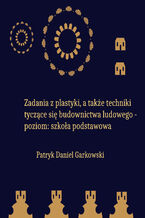 Okładka - Zadania z plastyki, a także techniki tyczące się budownictwa ludowego - poziom: szkoła podstawowa - Patryk Daniel Garkowski
