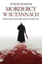 Mordercy w sutannach. Prawdziwe historie księży zabójców