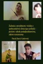 Okładka - Zadania z przedmiotu: wiedza o społeczeństwie dotyczące polityki - poziom: szkoła ponadpodstawowa, zakres rozszerzony - Patryk Daniel Garkowski