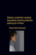 Okładka - Zadania z przedmiotu: edukacja obywatelska odnośnie problemów społecznych w Polsce - Patryk Daniel Garkowski