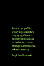 Okładka - Zadania z geografii i z wiedzy o społeczeństwie dotyczące problematyki oddziaływania ludzkości na środowisko - poziom: szkoła ponadpodstawowa, zakres rozszerzony - Patryk Daniel Garkowski