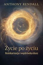Okładka - Życie po życiu. Reinkarnacja i wędrówka dusz - Anthony Rendall