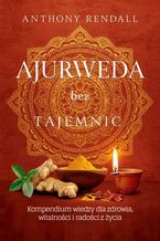 Okładka - Ajurweda bez tajemnic. Kompendium wiedzy dla zdrowia, witalności i radości z życia - Anthony Rendall