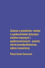 Okładka - Zadania z przedmiotu: wiedza o społeczeństwie dotyczące mediów masowych i społecznościowych - poziom: szkoła ponadpodstawowa, zakres rozszerzony - Patryk Daniel Garkowski