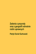 Okładka - Zadania z przyrody oraz z geografii odnośnie roślin uprawnych - Patryk Daniel Garkowski