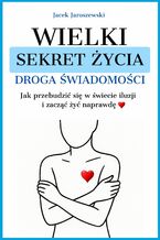 Okładka - Wielki Sekret Życia - Droga Świadomości.Jak przebudzić się w świecie iluzji i zacząć żyć naprawdę - Jacek Jaroszewski