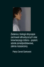 Okładka - Zadania z biologii dotyczące zachowań altruistycznych oraz krewniaczego doboru - poziom: szkoła ponadpodstawowa, zakres rozszerzony - Patryk Daniel Garkowski