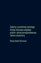 Okładka - Zadania z przedmiotu szkolnego biologii dotyczące adaptacji - poziom: szkoła ponadpodstawowa, zakres rozszerzony - Patryk Daniel Garkowski