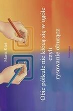 Okładka - Obie półkule nie kłócą się w ogóle, czyli rysowanie oburącz - Maria Kieś