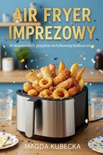 Okładka - Air Fryer imprezowy. 60 niesamowitych  przepisów na frytkownicę beztłuszczową - Magda Kubecka