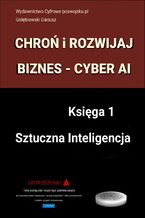 Okładka - CHROŃ I ROZWIJAJ BIZNES CYBER AI Księga 1 Sztuczna Inteligencja - Gołębiowski Dariusz
