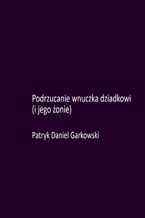 Okładka - Podrzucanie wnuczka dziadkowi (i jego żonie) - Patryk Daniel Garkowski