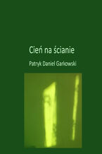 Okładka - Cień na ścianie - Patryk Daniel Garkowski