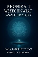 Okładka - SAGA CYBERJESTESTWA KRONIKA 1 WSZECHŚWIAT WSZECHRZECZY - Dariusz Gołębiowski