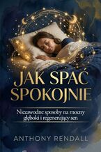 Okładka - Jak spać spokojnie. Niezawodne sposoby na mocny, głęboki i regenerujący sen - Anthony Rendall