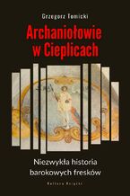 Okładka - Archaniołowie w Cieplicach. Niezwykła historia barokowych fresków - Grzegorz Tomicki