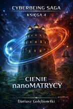 Okładka - SAGA CYBERJESTESTWA KSIĘGA 4 Cienie nanoMatrycy - Gołębiowski Dariusz