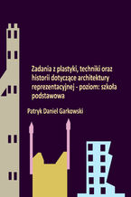 Okładka - Zadania z plastyki, techniki oraz historii dotyczące architektury reprezentacyjnej - poziom: szkoła podstawowa - Patryk Daniel Garkowski