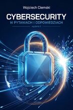 Okładka - Cybersecurity w pytaniach i odpowiedziach. Wydanie II - Wojciech Ciemski