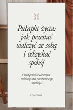 Okładka - Pułapki życia: jak przestać walczyć ze sobą i odzyskać spokój - Ilona Dymek