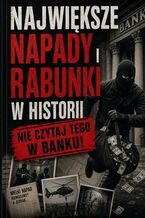Okładka - Największe napady i rabunki w historii. Nie czytaj tego w banku! - Antoni Kurek