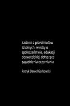 Okładka - Zadania z przedmiotów szkolnych: wiedzy o społeczeństwie, edukacji obywatelskiej dotyczące zagadnienia oczerniania - Patryk Daniel Garkowski