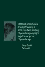 Okładka - Zadania z przedmiotów szkolnych: wiedzy o społeczeństwie, edukacji obywatelskiej dotyczące zagadnienia: grona obywatelskiego - Patryk Daniel Garkowski