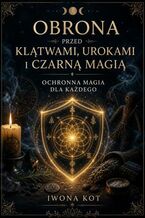 Okładka - Obrona przed klątwami, urokami i czarną magią. Ochronna magia dla każdego - Iwona Kot