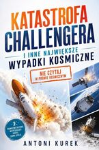 Okładka - Katastrofa Challengera i inne największe wypadki kosmiczne. Nie czytaj w promie kosmicznym - Antoni Kurek