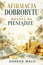 Okładka - Afirmacja dobrobytu. Magnes na pieniądze, który działa - Konrad Mach