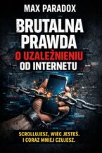 Okładka - Brutalna prawda o uzależnieniu od internetu. Scrollujesz, więc jesteś i coraz mniej czujesz - Max Paradox