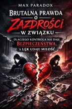 Okładka - Brutalna prawda o zazdrości w związku. Dlaczego kontrola nie daje bezpieczeństwa, a lęk udaje miłość - Max Paradox