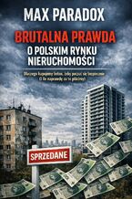 Okładka - Brutalna prawda o polskim rynku nieruchomości. Dlaczego kupujemy beton, żeby poczuć się bezpiecznie i ile naprawdę za to płacimy - Max Paradox
