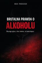 Okładka - Brutalna prawda o alkoholu. Dlaczego pijesz, choć mówisz, że kontrolujesz - Max Paradox
