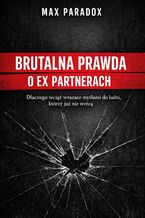 Okładka - Brutalna prawda o ex partnerach. Dlaczego wciąż wracasz myślami do ludzi, którzy już nie wrócą - Max Paradox