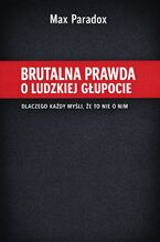 Okładka - Brutalna prawda o ludzkiej głupocie. Dlaczego każdy myśli, że to nie o nim - Max Paradox
