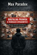 Okładka - Brutalna prawda o teoriach spiskowych. Dlaczego tak bardzo potrzebujemy, żeby świat był zaplanowany - Max Paradox
