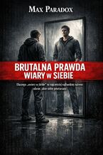 Okładka - Brutalna prawda o wierze w siebie. Dlaczego „uwierz w siebie” to najczęściej naiwne zdanie, jakie sobie powtarzasz - Max Paradox