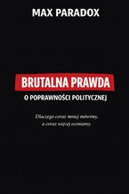 Okładka - Brutalna prawda o poprawności politycznej. Dlaczego coraz mniej mówimy, a coraz więcej oceniamy - Max Paradox