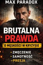 Okładka - Brutalna prawda o męskości w kryzysie. Dlaczego jesteś zmęczony, choć wszystko „ogarnąłeś" – bez filtra, bez pocieszania, bez ściemy - Max Paradox