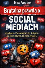 Okładka - Brutalna prawda o social mediach. Scrollujesz. Porównujesz się. Udajesz. A potem mówisz, że masz dystans - Max Paradox